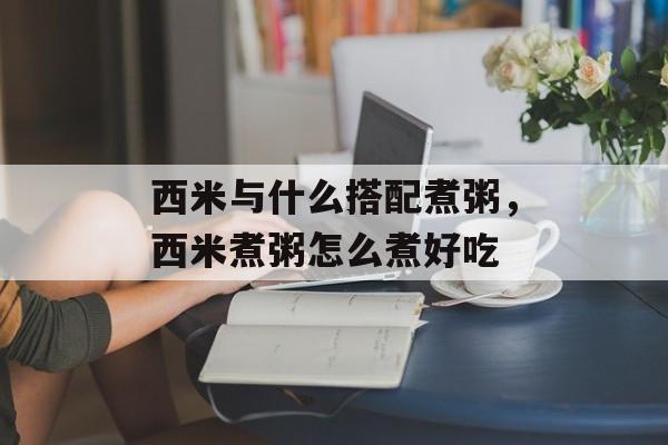 西米与什么搭配煮粥，西米煮粥怎么煮好吃-第1张图片-