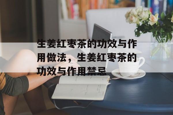 生姜红枣茶的功效与作用做法，生姜红枣茶的功效与作用禁忌-第1张图片-