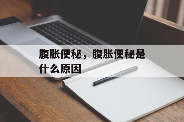 腹胀便秘，腹胀便秘是什么原因-第1张图片-
