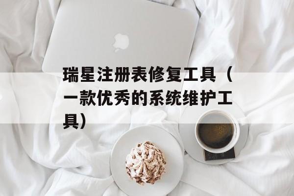 瑞星注册表修复工具（一款优秀的系统维护工具）-第1张图片-