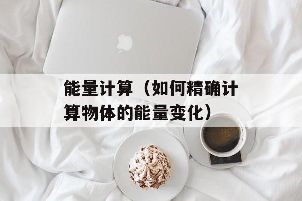能量计算（如何精确计算物体的能量变化）-第1张图片-