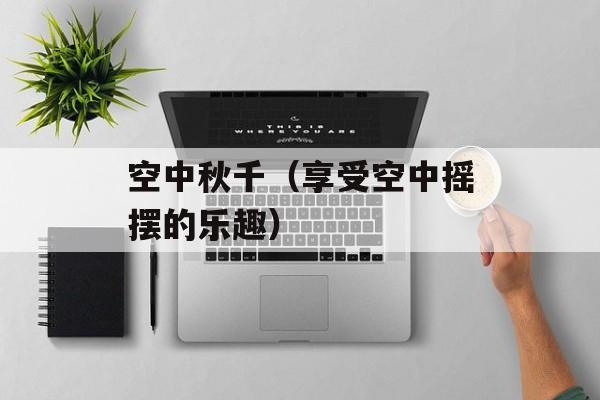 空中秋千（享受空中摇摆的乐趣）-第1张图片-