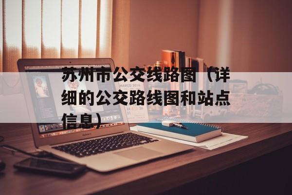 苏州市公交线路图（详细的公交路线图和站点信息）-第1张图片-