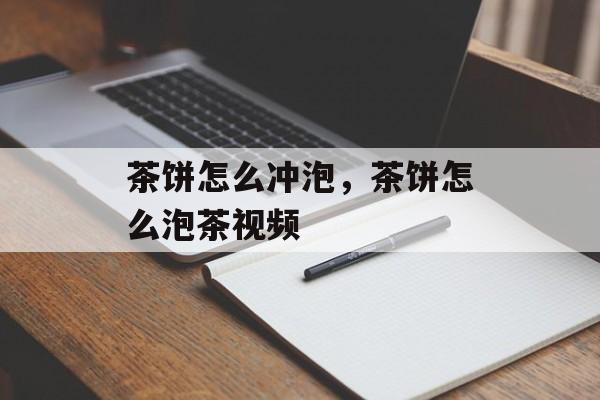 茶饼怎么冲泡，茶饼怎么泡茶视频-第1张图片-