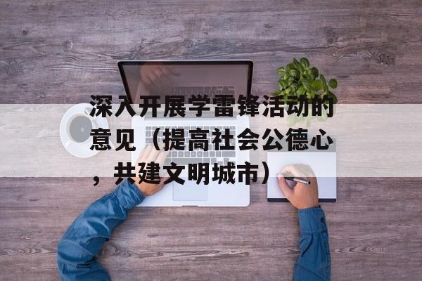 深入开展学雷锋活动的意见（提高社会公德心，共建文明城市）-第1张图片-