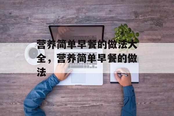 营养简单早餐的做法大全，营养简单早餐的做法-第1张图片-