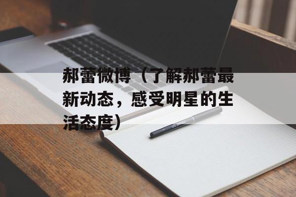 郝蕾微博（了解郝蕾最新动态，感受明星的生活态度）-第1张图片-