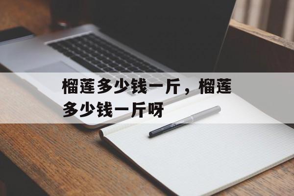 榴莲多少钱一斤，榴莲多少钱一斤呀-第1张图片-