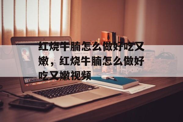 红烧牛腩怎么做好吃又嫩，红烧牛腩怎么做好吃又嫩视频-第1张图片-