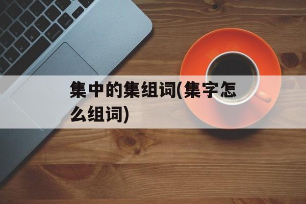 集中的集组词(集字怎么组词)-第1张图片-