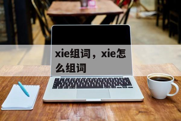 xie组词，xie怎么组词-第1张图片-