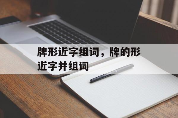 牌形近字组词，牌的形近字并组词-第1张图片-