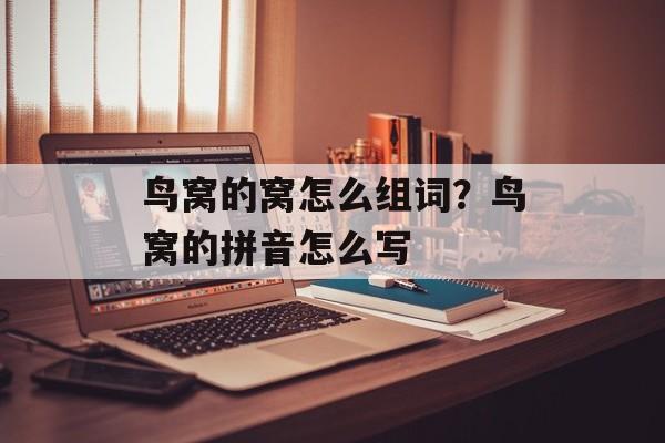 鸟窝的窝怎么组词？鸟窝的拼音怎么写-第1张图片-