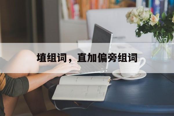 埴组词，直加偏旁组词-第1张图片-