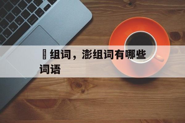 赑组词，澎组词有哪些词语-第1张图片-