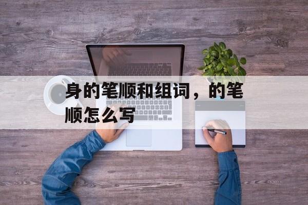 身的笔顺和组词，的笔顺怎么写-第1张图片-