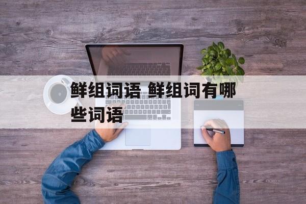 鲜组词语 鲜组词有哪些词语-第1张图片-