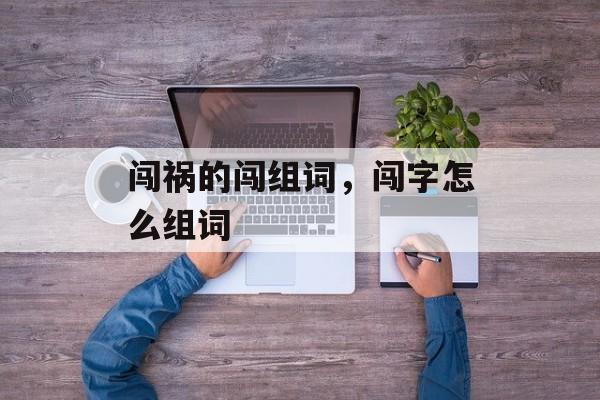 闯祸的闯组词，闯字怎么组词-第1张图片-
