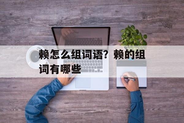 赖怎么组词语？赖的组词有哪些-第1张图片-