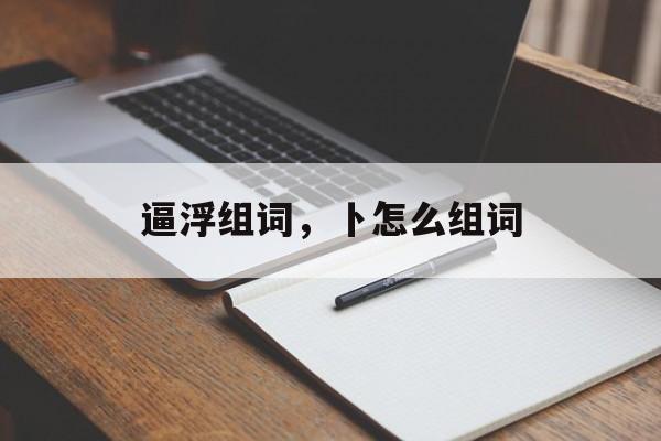 逼浮组词，卜怎么组词-第1张图片-