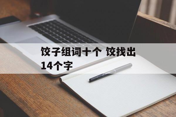 饺子组词十个 饺找出14个字-第1张图片-