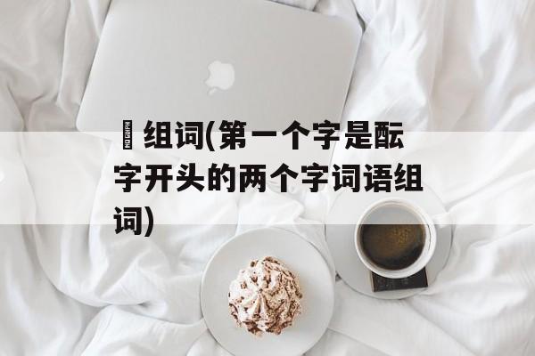 枟组词(第一个字是酝字开头的两个字词语组词)-第1张图片-