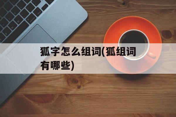 狐字怎么组词(狐组词有哪些)-第1张图片-
