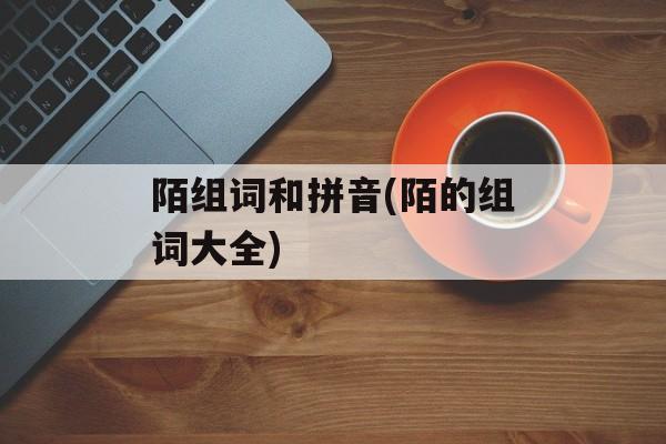 陌组词和拼音(陌的组词大全)-第1张图片-