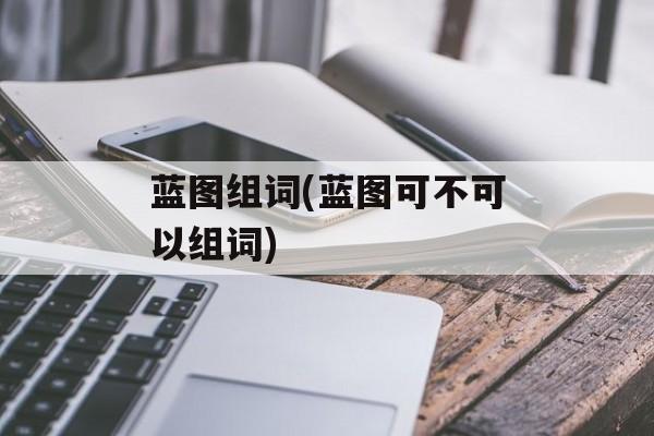 蓝图组词(蓝图可不可以组词)-第1张图片-