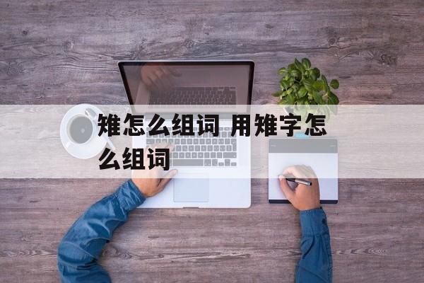 雉怎么组词 用雉字怎么组词-第1张图片-