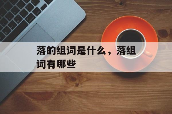 落的组词是什么，落组词有哪些-第1张图片-