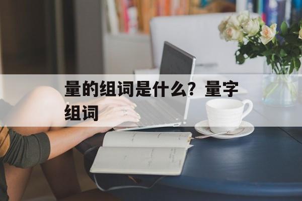 量的组词是什么？量字组词-第1张图片-