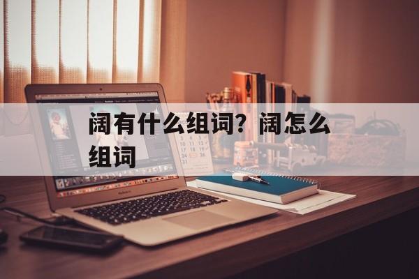 阔有什么组词？阔怎么组词-第1张图片-