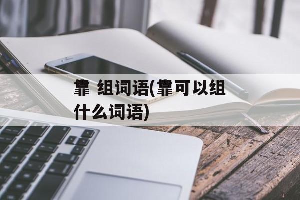 靠 组词语(靠可以组什么词语)-第1张图片-