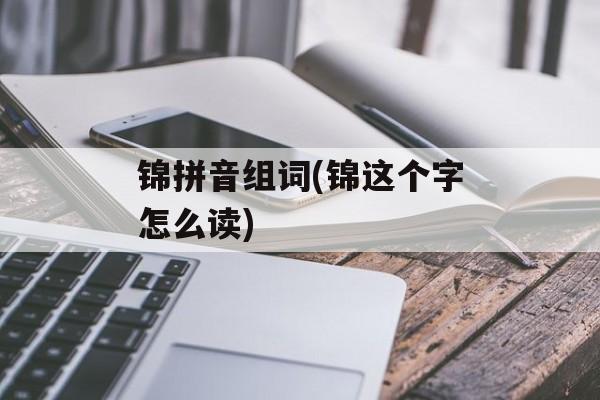 锦拼音组词(锦这个字怎么读)-第1张图片-