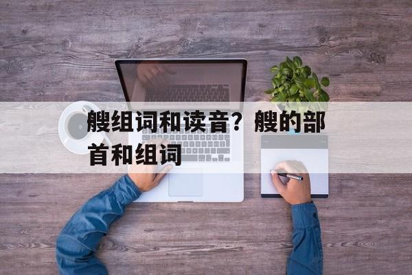 艘组词和读音？艘的部首和组词-第1张图片-