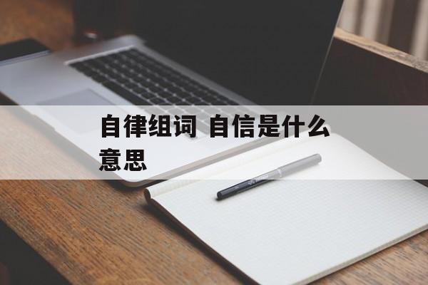 自律组词 自信是什么意思-第1张图片-