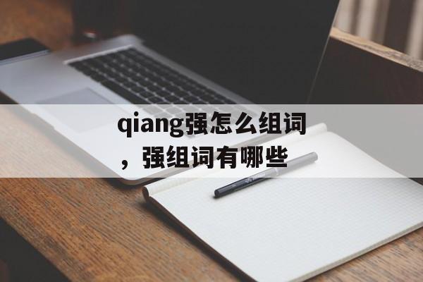 qiang强怎么组词，强组词有哪些-第1张图片-