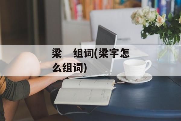 梁   组词(梁字怎么组词)-第1张图片-