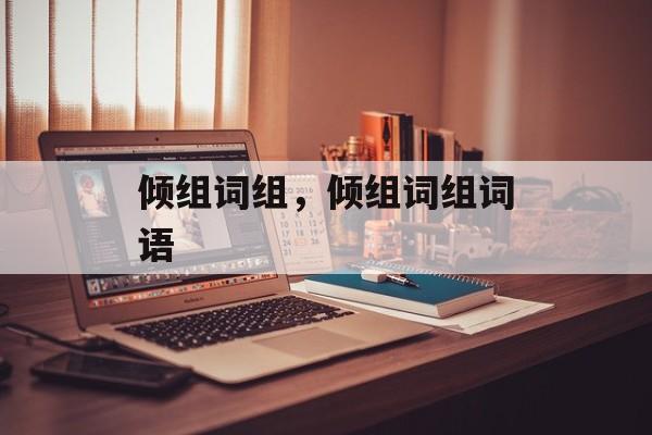 倾组词组，倾组词组词语-第1张图片-