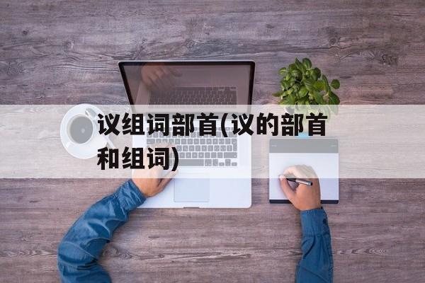 议组词部首(议的部首和组词)-第1张图片-