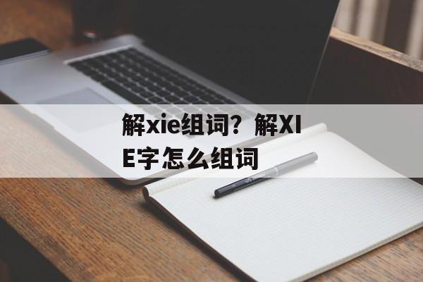 解xie组词？解XIE字怎么组词-第1张图片-