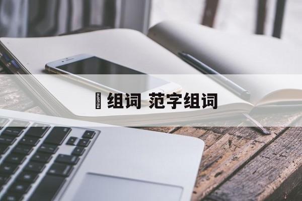 笵组词 范字组词-第1张图片-