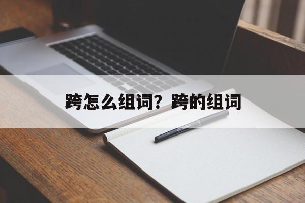 跨怎么组词？跨的组词-第1张图片-