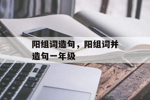 阳组词造句，阳组词并造句一年级-第1张图片-