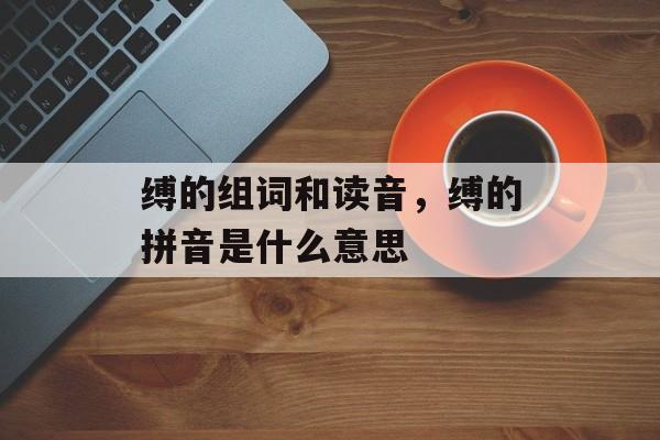 缚的组词和读音，缚的拼音是什么意思-第1张图片-