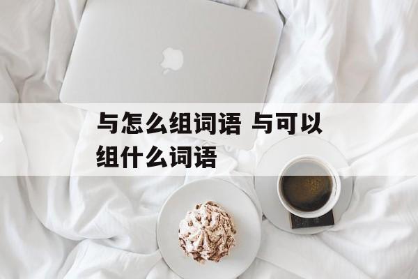 与怎么组词语 与可以组什么词语-第1张图片-
