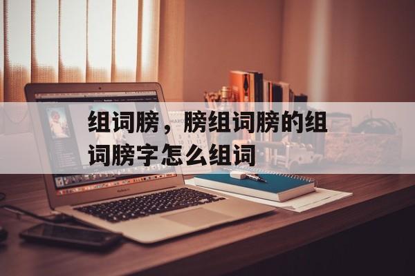 组词膀，膀组词膀的组词膀字怎么组词-第1张图片-