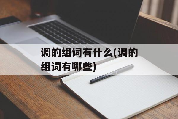 调的组词有什么(调的组词有哪些)-第1张图片-