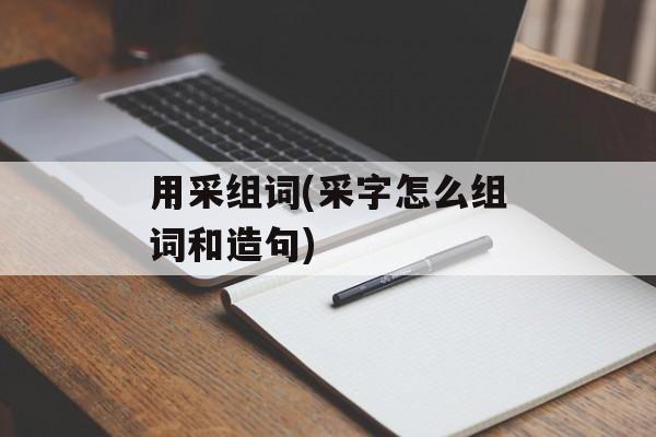 用采组词(采字怎么组词和造句)-第1张图片-